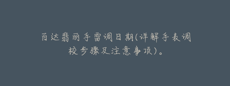 百达翡丽手雷调日期(详解手表调校步骤及注意事项)。-名表号 百达翡丽手雷调日期(详解手表调校步骤及注意事项)。