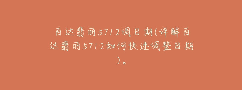 百达翡丽5712调日期(详解百达翡丽5712如何快速调整日期)。-名表号 百达翡丽5712调日期(详解百达翡丽5712如何快速调整日期)。