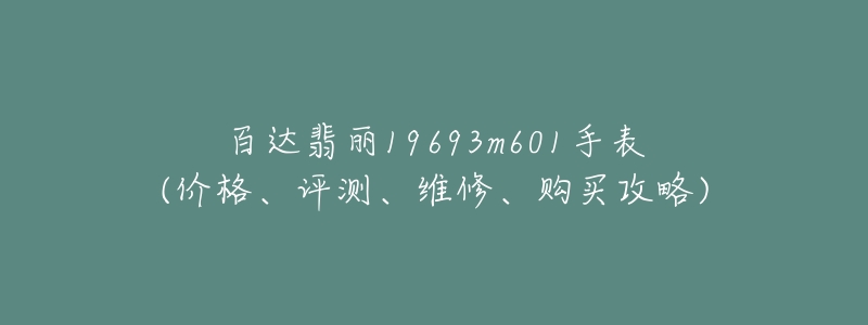 百达翡丽19693m601手表(价格、评测、维修、购买攻略)-名表号 百达翡丽19693m601手表(价格、评测、维修、购买攻略)