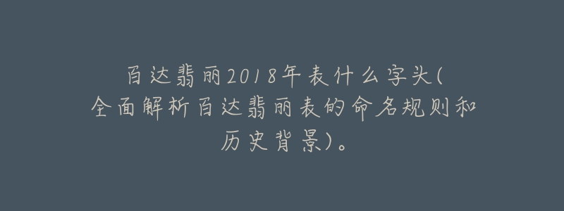 百达翡丽2018年表什么字头(全面解析百达翡丽表的命名规则和历史背景)。-名表号 百达翡丽2018年表什么字头(全面解析百达翡丽表的命名规则和历史背景)。