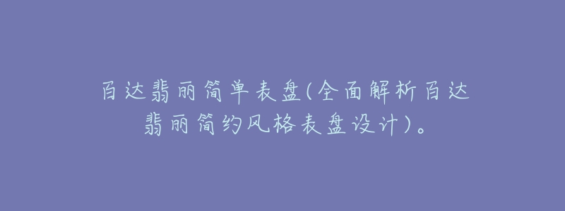 百达翡丽简单表盘(全面解析百达翡丽简约风格表盘设计)。-名表号 百达翡丽简单表盘(全面解析百达翡丽简约风格表盘设计)。
