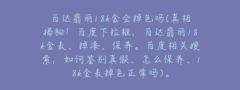 百达翡丽18k金会掉色吗(真相揭秘!百度下拉框:百达翡丽18k金表、掉漆、保养。百度相关搜索:如何鉴别真假、怎么保养、18k金表掉色正常吗)。-名表号 百达翡丽18k金会掉色吗(真相揭秘!百度下拉框:百达翡丽18k金表、掉漆、保养。百度相关搜索:如何鉴别真假、怎么保养、18k金表掉色正常吗)。