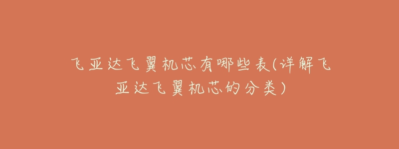 飞亚达飞翼机芯有哪些表(详解飞亚达飞翼机芯的分类)