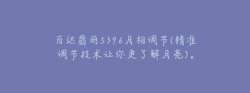 百达翡丽5396月相调节(精准调节技术让你更了解月亮)。