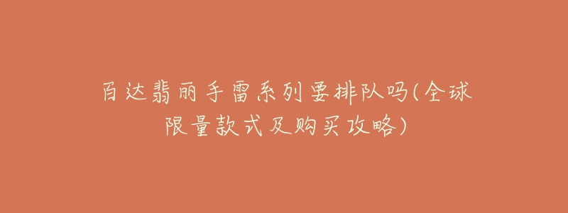百达翡丽手雷系列要排队吗(全球限量款式及购买攻略)-名表号 百达翡丽手雷系列要排队吗(全球限量款式及购买攻略)