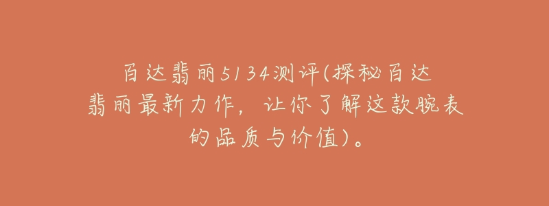 百达翡丽5134测评(探秘百达翡丽最新力作,让你了解这款腕表的品质与价值)。-名表号 百达翡丽5134测评(探秘百达翡丽最新力作,让你了解这款腕表的品质与价值)。