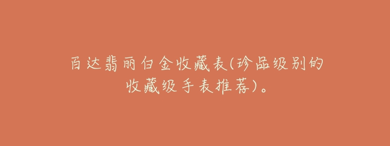 百达翡丽白金收藏表(珍品级别的收藏级手表推荐)。-名表号 百达翡丽白金收藏表(珍品级别的收藏级手表推荐)。