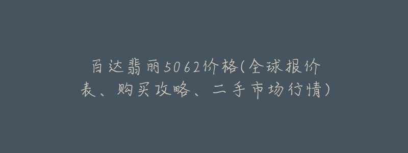 百达翡丽5062价格(全球报价表、购买攻略、二手市场行情)-名表号 百达翡丽5062价格(全球报价表、购买攻略、二手市场行情)