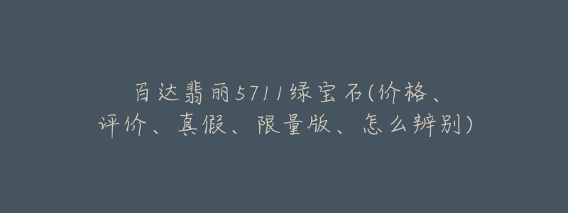百达翡丽5711绿宝石(价格、评价、真假、限量版、怎么辨别)-名表号 百达翡丽5711绿宝石(价格、评价、真假、限量版、怎么辨别)