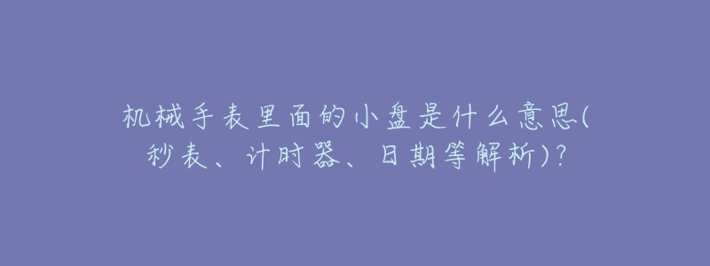 机械手表里面的小盘是什么意思(秒表、计时器、日期等解析)?-名表号 机械手表里面的小盘是什么意思(秒表、计时器、日期等解析)?