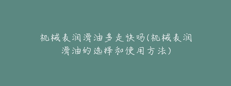 机械表润滑油多走快吗(机械表润滑油的选择和使用方法)-名表号 机械表润滑油多走快吗(机械表润滑油的选择和使用方法)