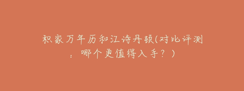 积家万年历和江诗丹顿(对比评测：哪个更值得入手？)