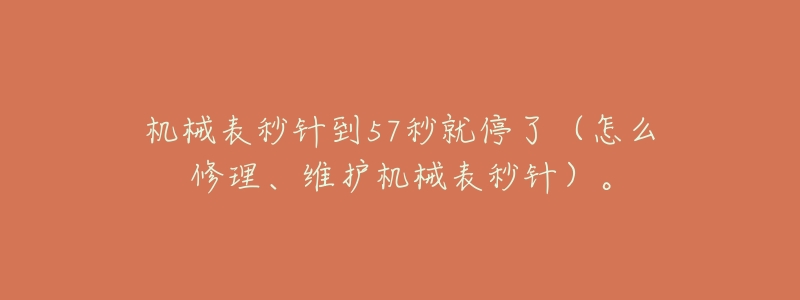机械表秒针到57秒就停了(怎么修理、维护机械表秒针)。-名表号 机械表秒针到57秒就停了(怎么修理、维护机械表秒针)。