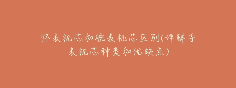 怀表机芯和腕表机芯区别(详解手表机芯种类和优缺点)-名表号 怀表机芯和腕表机芯区别(详解手表机芯种类和优缺点)