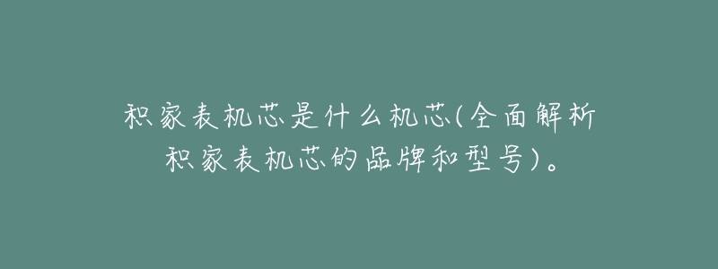 积家表机芯是什么机芯(全面解析积家表机芯的品牌和型号)。-名表号 积家表机芯是什么机芯(全面解析积家表机芯的品牌和型号)。