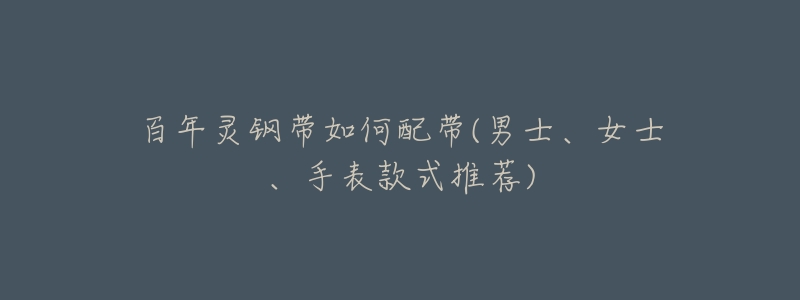 百年灵钢带如何配带(男士、女士、手表款式推荐)-名表号 百年灵钢带如何配带(男士、女士、手表款式推荐)
