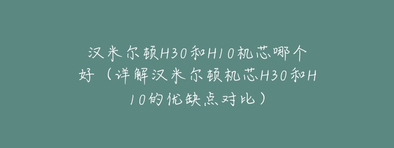 汉米尔顿H30和H10机芯哪个好(详解汉米尔顿机芯H30和H10的优缺点对比)-名表号 汉米尔顿H30和H10机芯哪个好(详解汉米尔顿机芯H30和H10的优缺点对比)