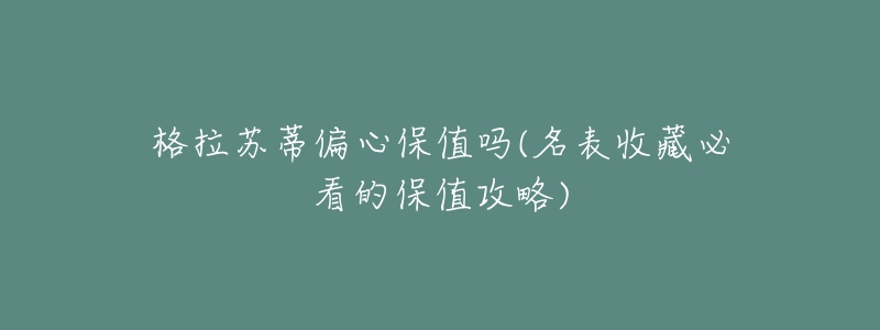 格拉苏蒂偏心保值吗(名表收藏必看的保值攻略)-名表号 格拉苏蒂偏心保值吗(名表收藏必看的保值攻略)