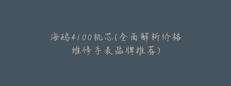 海鸥4100机芯(全面解析价格维修手表品牌推荐)-名表号 海鸥4100机芯(全面解析价格维修手表品牌推荐)
