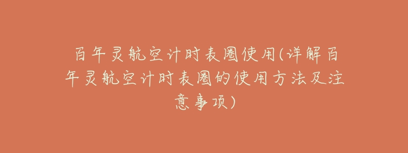 百年灵航空计时表圈使用(详解百年灵航空计时表圈的使用方法及注意事项)-名表号 百年灵航空计时表圈使用(详解百年灵航空计时表圈的使用方法及注意事项)