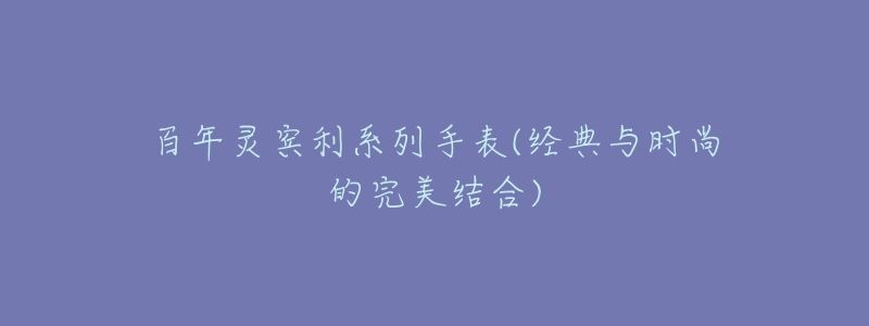 百年灵宾利系列手表(经典与时尚的完美结合)-名表号 百年灵宾利系列手表(经典与时尚的完美结合)