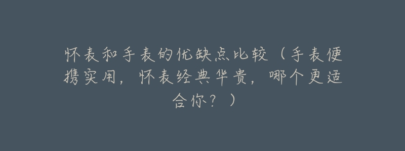 怀表和手表的优缺点比较(手表便携实用,怀表经典华贵,哪个更适合你?)-名表号 怀表和手表的优缺点比较(手表便携实用,怀表经典华贵,哪个更适合你?)