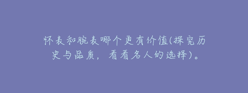 怀表和腕表哪个更有价值(探究历史与品质,看看名人的选择)。-名表号 怀表和腕表哪个更有价值(探究历史与品质,看看名人的选择)。
