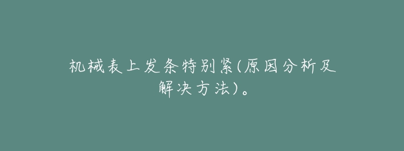 机械表上发条特别紧(原因分析及解决方法)。