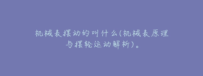 机械表摆动的叫什么(机械表原理与摆轮运动解析)。-名表号 机械表摆动的叫什么(机械表原理与摆轮运动解析)。