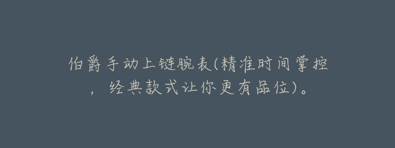 伯爵手动上链腕表(精准时间掌控,经典款式让你更有品位)。-名表号 伯爵手动上链腕表(精准时间掌控,经典款式让你更有品位)。