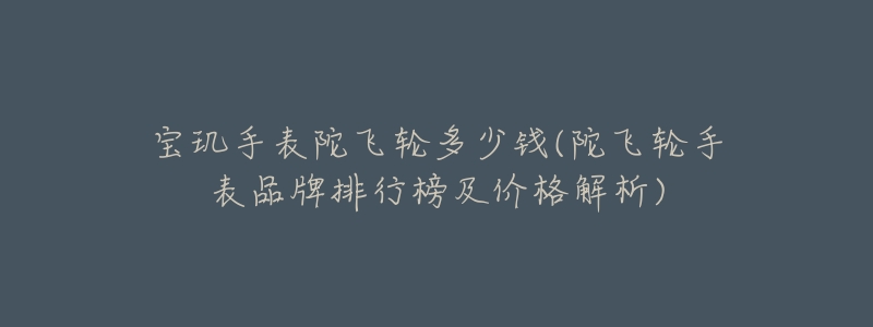 宝玑手表陀飞轮多少钱(陀飞轮手表品牌排行榜及价格解析)-名表号 宝玑手表陀飞轮多少钱(陀飞轮手表品牌排行榜及价格解析)