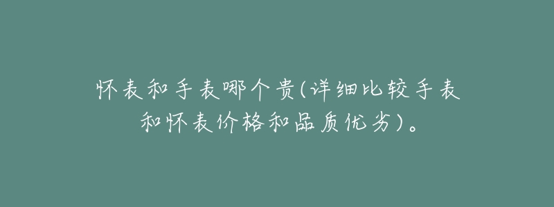 怀表和手表哪个贵(详细比较手表和怀表价格和品质优劣)。-名表号 怀表和手表哪个贵(详细比较手表和怀表价格和品质优劣)。