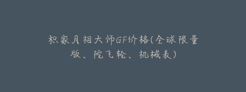 积家月相大师GF价格(全球限量版、陀飞轮、机械表)-名表号 积家月相大师GF价格(全球限量版、陀飞轮、机械表)