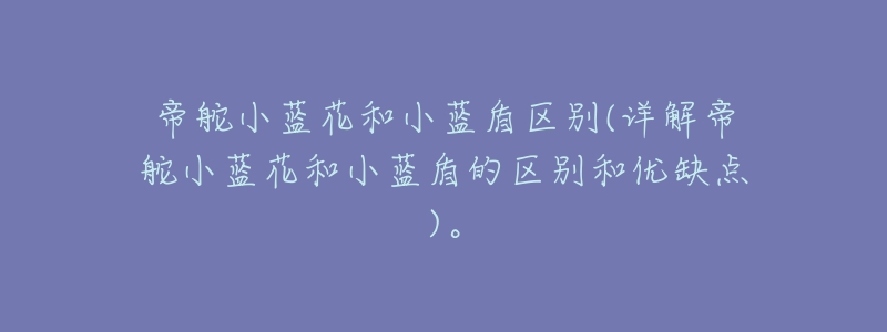 帝舵小蓝花和小蓝盾区别(详解帝舵小蓝花和小蓝盾的区别和优缺点)。-名表号 帝舵小蓝花和小蓝盾区别(详解帝舵小蓝花和小蓝盾的区别和优缺点)。