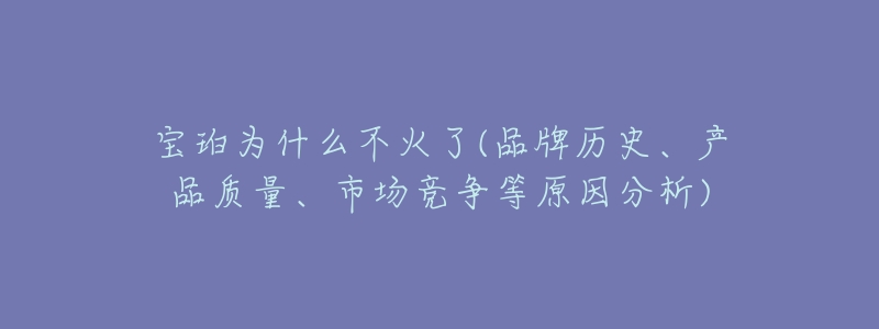 宝珀为什么不火了(品牌历史、产品质量、市场竞争等原因分析)-名表号 宝珀为什么不火了(品牌历史、产品质量、市场竞争等原因分析)