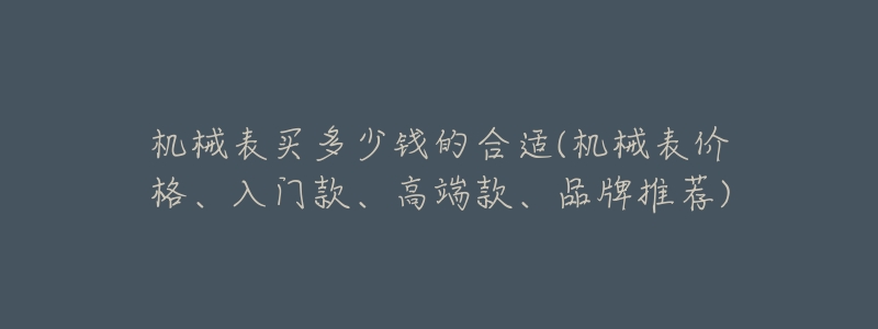 机械表买多少钱的合适(机械表价格、入门款、高端款、品牌推荐)-名表号 机械表买多少钱的合适(机械表价格、入门款、高端款、品牌推荐)
