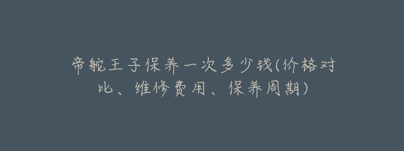 帝舵王子保养一次多少钱(价格对比、维修费用、保养周期)-名表号 帝舵王子保养一次多少钱(价格对比、维修费用、保养周期)