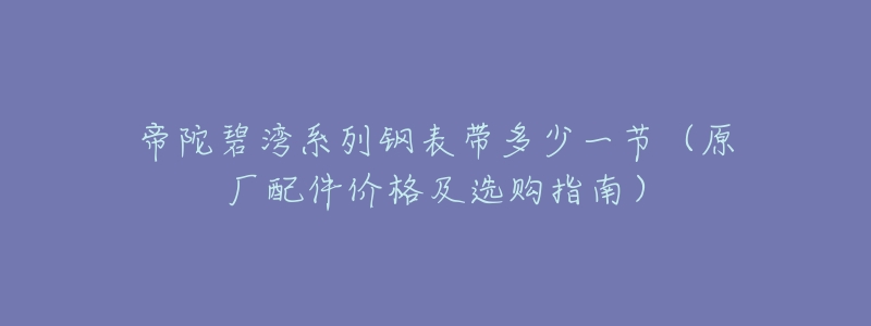 帝陀碧湾系列钢表带多少一节(原厂配件价格及选购指南)-名表号 帝陀碧湾系列钢表带多少一节(原厂配件价格及选购指南)