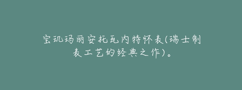 宝玑玛丽安托瓦内特怀表(瑞士制表工艺的经典之作)。-名表号 宝玑玛丽安托瓦内特怀表(瑞士制表工艺的经典之作)。