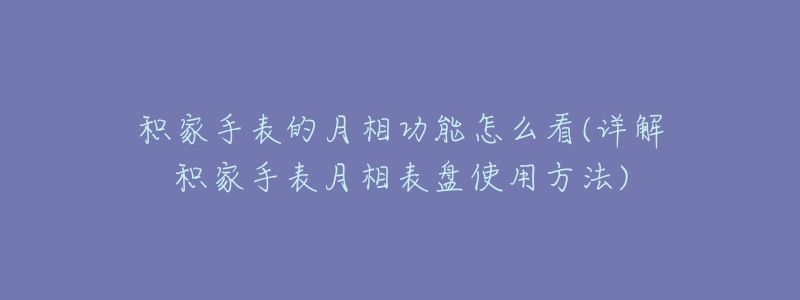 积家手表的月相功能怎么看(详解积家手表月相表盘使用方法)-名表号 积家手表的月相功能怎么看(详解积家手表月相表盘使用方法)