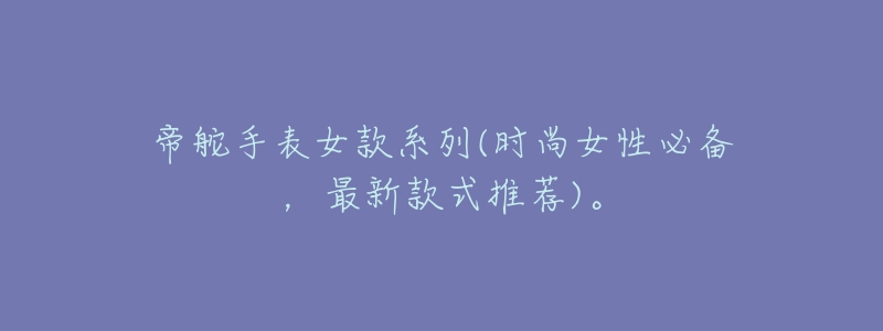 帝舵手表女款系列(时尚女性必备,最新款式推荐)。-名表号 帝舵手表女款系列(时尚女性必备,最新款式推荐)。