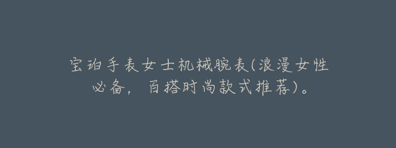 宝珀手表女士机械腕表(浪漫女性必备,百搭时尚款式推荐)。-名表号 宝珀手表女士机械腕表(浪漫女性必备,百搭时尚款式推荐)。
