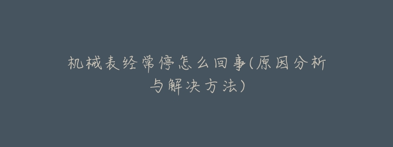机械表经常停怎么回事(原因分析与解决方法)