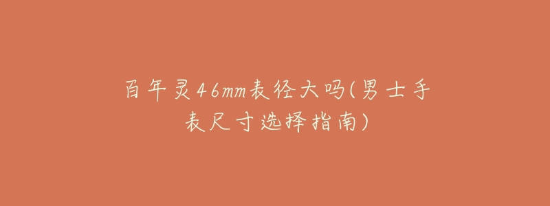 百年灵46mm表径大吗(男士手表尺寸选择指南)-名表号 百年灵46mm表径大吗(男士手表尺寸选择指南)
