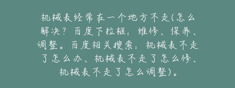 机械表经常在一个地方不走(怎么解决?百度下拉框:维修、保养、调整。百度相关搜索:机械表不走了怎么办、机械表不走了怎么修、机械表不走了怎么调整)。-名表号 机械表经常在一个地方不走(怎么解决?百度下拉框:维修、保养、调整。百度相关搜索:机械表不走了怎么办、机械表不走了怎么修、机械表不走了怎么调整)。