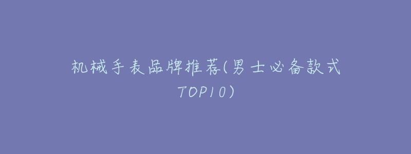 机械手表品牌推荐(男士必备款式TOP10)-名表号 机械手表品牌推荐(男士必备款式TOP10)