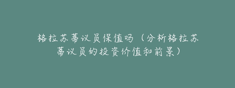 格拉苏蒂议员保值吗（分析格拉苏蒂议员的投资价值和前景）