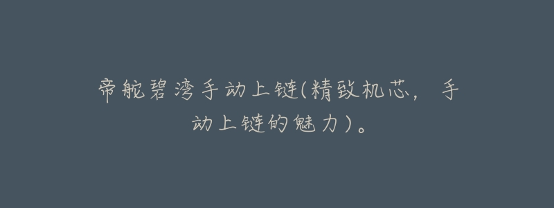 帝舵碧湾手动上链(精致机芯,手动上链的魅力)。-名表号 帝舵碧湾手动上链(精致机芯,手动上链的魅力)。