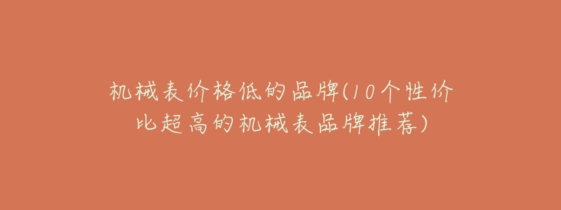 机械表价格低的品牌(10个性价比超高的机械表品牌推荐)-名表号 机械表价格低的品牌(10个性价比超高的机械表品牌推荐)