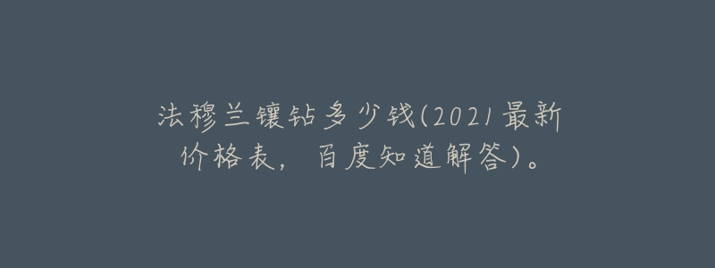 法穆兰镶钻多少钱(2021最新价格表,百度知道解答)。-名表号 法穆兰镶钻多少钱(2021最新价格表,百度知道解答)。